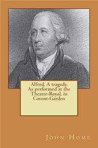 Alfred. A tragedy. As performed at the Theatre-Royal, in Covent-Garden