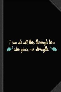 I Can Do All This Through Him Who Gives Me Strength Journal Notebook