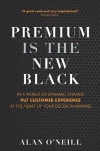 Premium Is the New Black: In a World of Dynamic Change Put Customer Experience at the Heart of Y