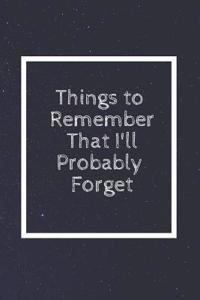 Things to Remember That I'll Probably Forget