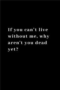 If you can't live without me, why aren't you dead yet?