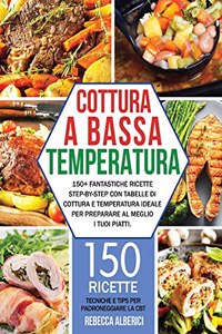 Cottura a bassa temperatura: 150+ fantastiche ricette step-by-step con tabelle di cottura e temperatura ideale per preparare al meglio i tuoi piatti. Tecniche e tips per padrone