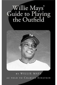 Willie Mays' Guide to Playing the Outfield