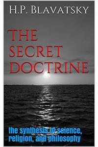The secret doctrine: the synthesis of science, religion, and philosophy