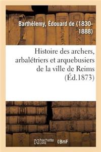 Histoire Des Archers, Arbalétriers Et Arquebusiers de la Ville de Reims