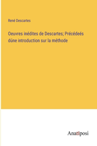 Oeuvres inédites de Descartes; Précédeés dúne introduction sur la méthode