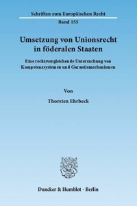 Umsetzung Von Unionsrecht in Foderalen Staaten: Eine Rechtsvergleichende Untersuchung Von Kompetenzsystemen Und Garantiemechanismen