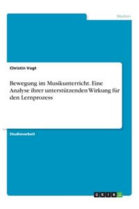 Bewegung im Musikunterricht. Eine Analyse ihrer unterstützenden Wirkung für den Lernprozess