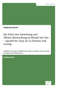 Die Fabel, ihre Entstehung und (Weiter-)Entwicklung im Wandel der Zeit - speziell bei Äsop, de La Fontaine und Lessing