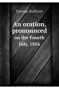 An Oration, Pronounced on the Fourth July, 1816