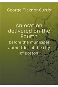 An Oration Delivered on the Fourth Before the Municipal Authorities of the City of Boston