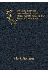 Despotic doctrines declared by the United States Senate exposed and Senator Dixon unmasked