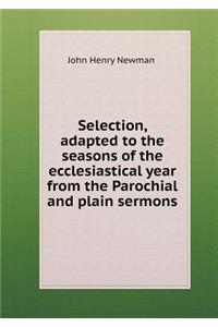 Selection, Adapted to the Seasons of the Ecclesiastical Year from the Parochial and Plain Sermons