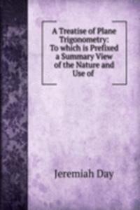 Treatise of Plane Trigonometry: To which is Prefixed a Summary View of the Nature and Use of .