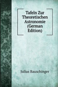 Tafeln Zur Theoretischen Astronomie (German Edition)