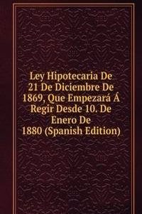 Ley Hipotecaria De 21 De Diciembre De 1869, Que Empezara A Regir Desde 10. De Enero De 1880 (Spanish Edition)
