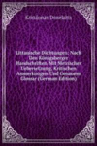 Littauische Dichtungen: Nach Den Konigsberger Handschriften Mit Metrischer Uebersetzung, Kritischen Anmerkungen Und Genauem Glossar (German Edition)