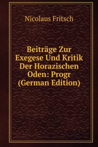 Beitrage Zur Exegese Und Kritik Der Horazischen Oden: Progr (German Edition)
