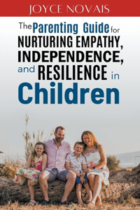 Parenting Guide for Nurturing Empathy, Independence, and Resilience in Children