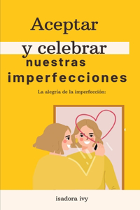 alegría de la imperfección: Aceptar y celebrar nuestras imperfecciones