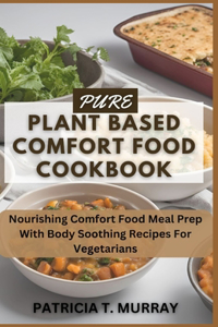 Pure Plant Based Comfort Food Cookbook