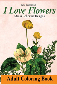 I Love Flowers Stress Relieving Designs Adult Coloring Book