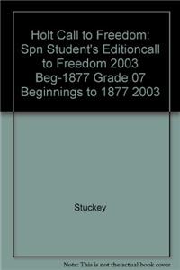 Holt Call to Freedom: Spn Student's Editioncall to Freedom 2003 Beg-1877 Grade 07 Beginnings to 1877 2003