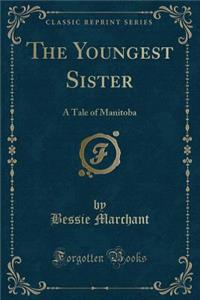 The Youngest Sister: A Tale of Manitoba (Classic Reprint)