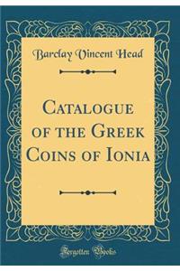 Catalogue of the Greek Coins of Ionia (Classic Reprint)