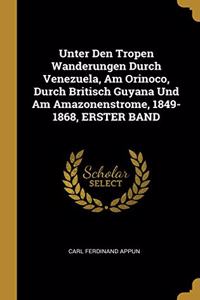 Unter Den Tropen Wanderungen Durch Venezuela, Am Orinoco, Durch Britisch Guyana Und Am Amazonenstrome, 1849-1868, ERSTER BAND