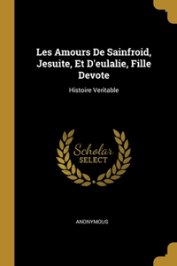 Les Amours De Sainfroid, Jesuite, Et D'eulalie, Fille Devote