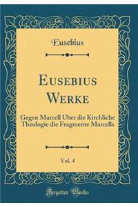 Eusebius Werke, Vol. 4: Gegen Marcell ï¿½ber Die Kirchliche Theologie Die Fragmente Marcells (Classic Reprint)