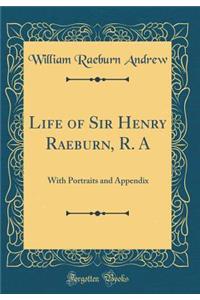 Life of Sir Henry Raeburn, R. a: With Portraits and Appendix (Classic Reprint)