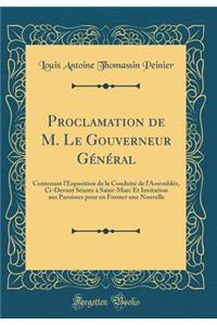 Proclamation de M. Le Gouverneur Gï¿½nï¿½ral: Contenant l'Exposition de la Conduite de l'Assemblï¿½e, CI-Devant Sï¿½ante ï¿½ Saint-Marc Et Invitation Aux Paroisses Pour En Former Une Nouvelle (Classic Reprint)