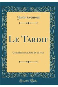 Le Tardif: Comï¿½die En Un Acte Et En Vers (Classic Reprint): Comï¿½die En Un Acte Et En Vers (Classic Reprint)