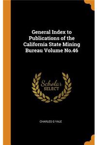 General Index to Publications of the California State Mining Bureau Volume No.46