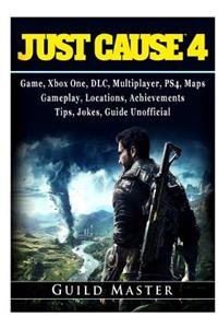 Just Cause 4 Game, Xbox One, DLC, Multiplayer, PS4, Maps, Gameplay, Locations, Achievements, Tips, Jokes, Guide Unofficial