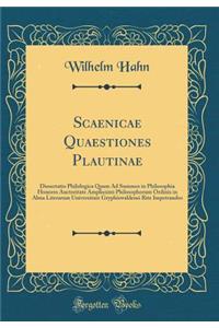 Scaenicae Quaestiones Plautinae: Dissertatio Philologica Quam Ad Summos in Philosophia Honores Auctoritate Amplissimi Philosophorum Ordinis in Alma Literarum Universitate Gryphiswaldensi Rite Impetrandos (Classic Reprint)