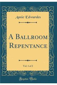 A Ballroom Repentance, Vol. 1 of 2 (Classic Reprint)