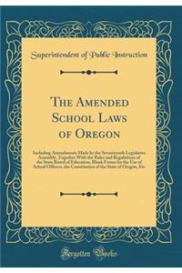 The Amended School Laws of Oregon: Including Amendments Made by the Seventeenth Legislative Assembly, Together with the Rules and Regulations of the State Board of Education, Blank Forms for the Use of School Officers, the Constitution of the State