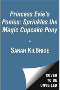 Princess Evie's Ponies: Sprinkles the Magic Cupcake Pony