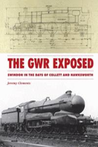 The GWR Exposed - Swindon in the Days of Collett and Hawksworth