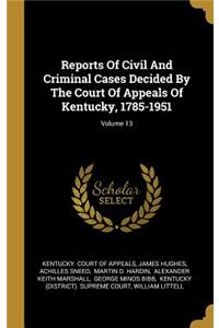 Reports Of Civil And Criminal Cases Decided By The Court Of Appeals Of Kentucky, 1785-1951; Volume 13