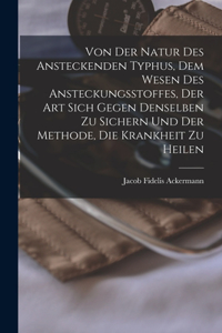 Von Der Natur Des Ansteckenden Typhus, Dem Wesen Des Ansteckungsstoffes, Der Art Sich Gegen Denselben Zu Sichern Und Der Methode, Die Krankheit Zu Heilen
