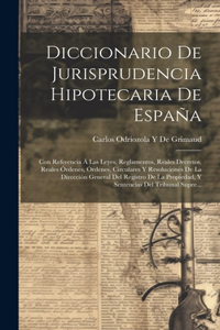 Diccionario De Jurisprudencia Hipotecaria De España: Con Referencia Á Las Leyes, Reglamentos, Reales Decretos, Reales Órdenes, Órdenes, Circulares Y Resoluciones De La Dirección General Del Registro De