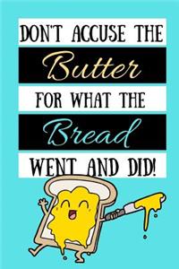 Don't Accuse The Butter For What The Bread Went And Did