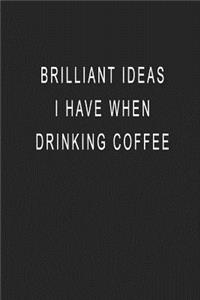 Brilliant Ideas I Have When Drinking Coffee