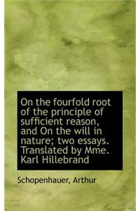 On the Fourfold Root of the Principle of Sufficient Reason, and on the Will in Nature; Two Essays. T