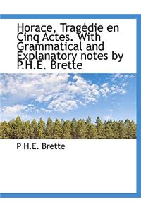 Horace, Trag Die En Cinq Actes. with Grammatical and Explanatory Notes by P.H.E. Brette