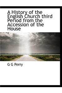 A History of the English Church Third Period from the Accession of the House